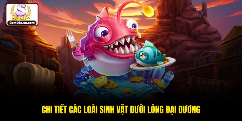 Chi tiết các loài sinh vật dưới lòng đại dương