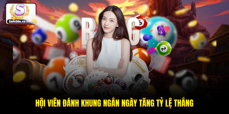 Hội viên đánh khung ngắn ngày tăng tỷ lệ thắng