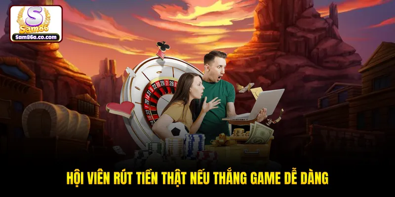 Hội viên rút tiền thật nếu thắng game dễ dàng