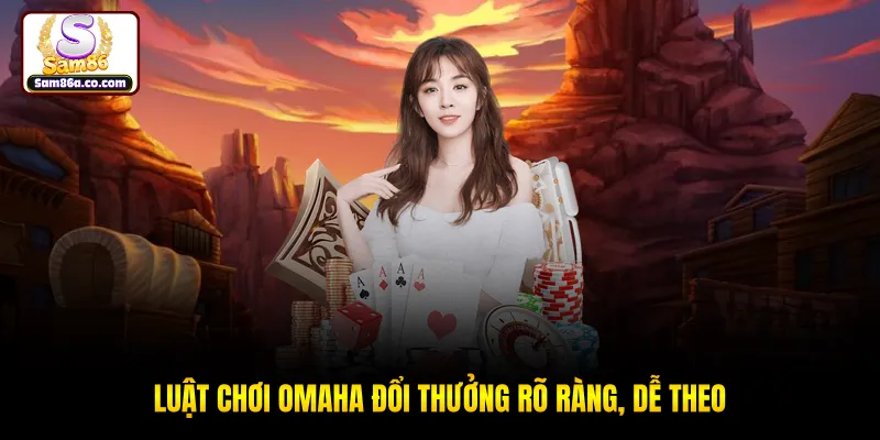 Luật chơi Omaha đổi thưởng rõ ràng, dễ theo