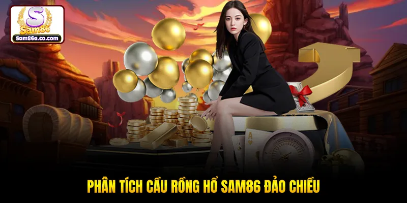 Phân tích cầu Rồng Hổ SAM86 đảo chiều