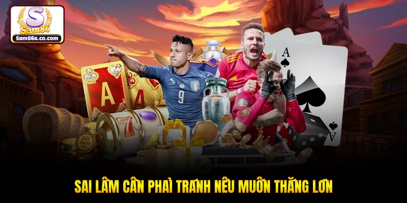 Sai lầm cần phải tránh nếu muốn thắng lớn