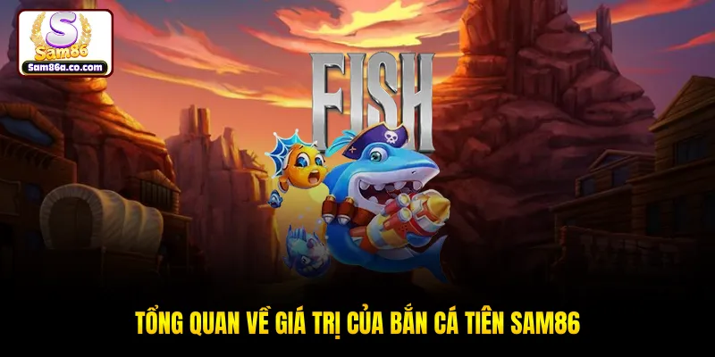 Tổng quan về giá trị của bắn cá tiên SAM86