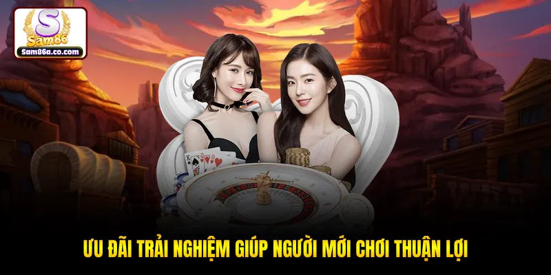 Ưu đãi trải nghiệm giúp người mới chơi thuận lợi